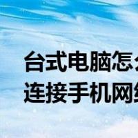 台式电脑怎么连接手机网络?（台式电脑怎么连接手机网络）
