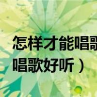 怎样才能唱歌好听让声音变得细腻（怎样才能唱歌好听）