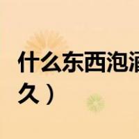 什么东西泡酒可以让男人更持久（让男人更持久）