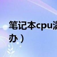 笔记本cpu满载怎么办（笔记本cpu过热怎么办）