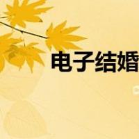 电子结婚证怎么领取（电子结婚证）