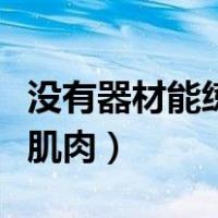 没有器材能练出肌肉嘛（没有器材在家如何练肌肉）