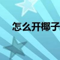怎么开椰子汁（如何开椰子喝椰汁图解）