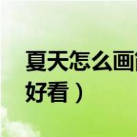 夏天怎么画简单好看 漂亮（夏天怎么画简单好看）