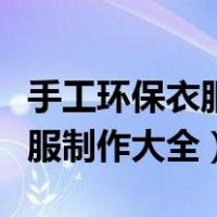 手工环保衣服制作大全图片步骤（环保手工衣服制作大全）