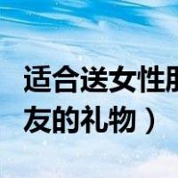 适合送女性朋友的礼物有哪些（适合送女性朋友的礼物）