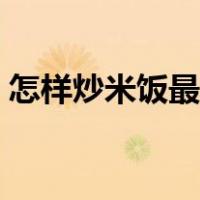 怎样炒米饭最好吃窍门（怎样炒米饭最好吃）