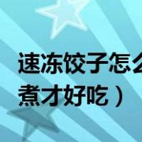 速冻饺子怎么煮才好吃的做法（速冻饺子怎么煮才好吃）