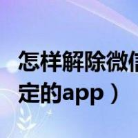 怎样解除微信绑定的银行卡（怎样解除微信绑定的app）
