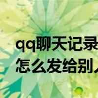 qq聊天记录怎么发给别人长图（qq聊天记录怎么发给别人）