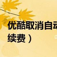 优酷取消自动续费会员还在吗（优酷取消自动续费）