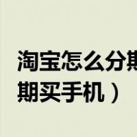 淘宝怎么分期买手机不用付全款（淘宝怎么分期买手机）