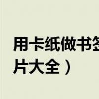 用卡纸做书签图片大全视频（用卡纸做书签图片大全）