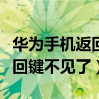 华为手机返回键不见了怎么恢复（华为手机返回键不见了）