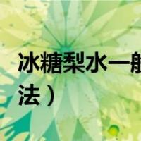 冰糖梨水一般炖几分钟（煮冰糖雪梨的正确做法）