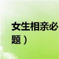 女生相亲必问30个问题（相亲时必备聊天问题）