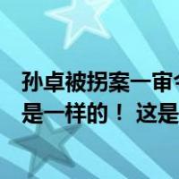 孙卓被拐案一审今日宣判，孙海洋不服：拐卖和拐骗的伤害是一样的！ 这是什么情况？