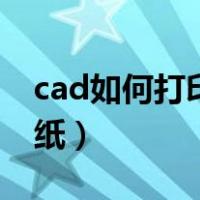 cad如何打印图纸是白色的（cad如何打印图纸）