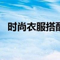 时尚衣服搭配图片男（时尚衣服搭配图片）