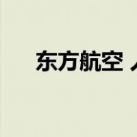 东方航空 人工（东方航空怎么转人工）