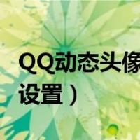 QQ动态头像怎么设置上去（qq动态头像怎么设置）