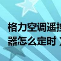 格力空调遥控器怎么定时开机（格力空调遥控器怎么定时）