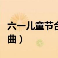 六一儿童节合唱的歌曲（六一儿童节大合唱歌曲）