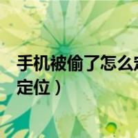 手机被偷了怎么定位自己的手机位置信息（手机被偷了怎么定位）