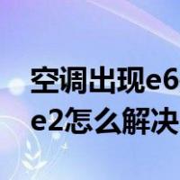 空调出现e6是什么意思 怎么解决（空调出现e2怎么解决）
