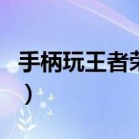 手柄玩王者荣耀体验怎么样（手柄玩王者荣耀）