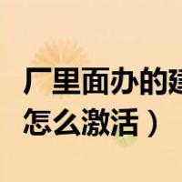 厂里面办的建设银行卡怎么激活（建设银行卡怎么激活）
