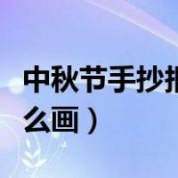 中秋节手抄报怎么画高难度（中秋节手抄报怎么画）