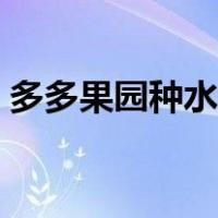 多多果园种水果多久成熟（多多果园种水果）