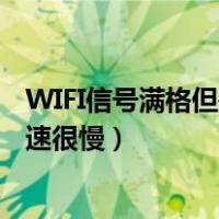 WIFI信号满格但是网速很慢怎么回事（wifi信号满格但是网速很慢）