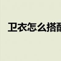 卫衣怎么搭配图片男（卫衣怎么搭配图片）