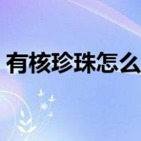 有核珍珠怎么辨别真假（珍珠怎么辨别真假）
