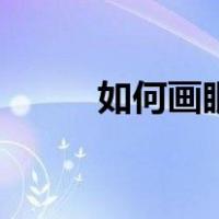 如何画眼影（怎样画眼影最漂亮）