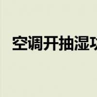 空调开抽湿功能（空调开抽湿模式省电吗）