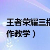 王者荣耀三指操作教学设置（王者荣耀三指操作教学）