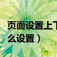 页面设置上下左右边距怎么设置（左右边距怎么设置）