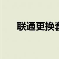 联通更换套餐（联通怎么查套餐详情）