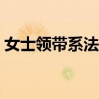 女士领带系法图解视频（女士领带打法图解）