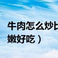 牛肉怎么炒比较嫩好吃简单（牛肉怎么炒比较嫩好吃）