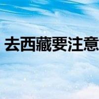 去西藏要注意什么事项（去西藏要注意什么）