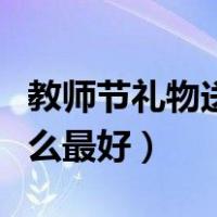 教师节礼物送什么最好男士（教师节礼物送什么最好）