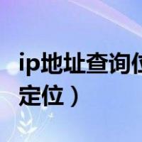 ip地址查询位置定位怎么查（ip地址查询位置定位）