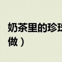 奶茶里的珍珠怎么做好吃（奶茶里的珍珠怎么做）