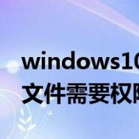 windows10删除文件需要权限（win10删除文件需要权限）