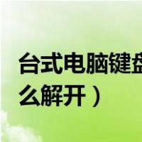 台式电脑键盘锁了怎么解开（电脑键盘锁了怎么解开）