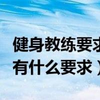 健身教练要求具备哪些知识和能力（健身教练有什么要求）